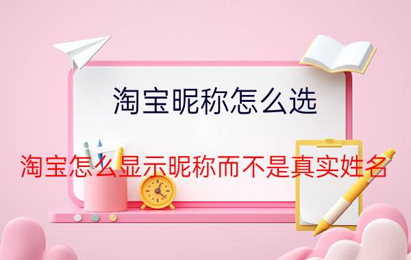 淘宝昵称怎么选 淘宝怎么显示昵称而不是真实姓名？